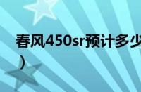 春风450sr预计多少钱（春风450sr落地价格）
