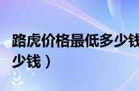 路虎价格最低多少钱一辆车（路虎价格最低多少钱）