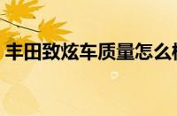 丰田致炫车质量怎么样（丰田车质量怎么样）
