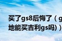 买了gs8后悔了（gs8能砍价多少钱(10万落地能买吉利gs吗)）