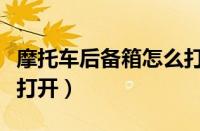 摩托车后备箱怎么打开的（摩托车后备箱怎么打开）