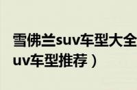 雪佛兰suv车型大全（丰田suv车型大全丰田suv车型推荐）