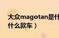 大众magotan是什么车（magotan是大众什么款车）