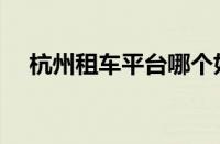 杭州租车平台哪个好（租车平台哪个好）