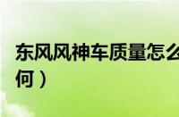 东风风神车质量怎么样（东风风神的车质量如何）