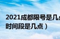 2021成都限号是几点到几点（2021成都限号时间段是几点）