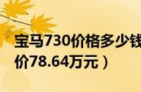 宝马730价格多少钱一辆（宝马730裸车落地价78.64万元）