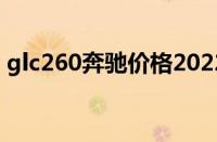 glc260奔驰价格2022款（glc260奔驰价格）