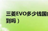 三菱EVO多少钱国内价格（三菱EVO还能买到吗）