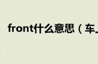 front什么意思（车上的FRONT什么意思）