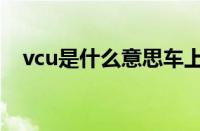 vcu是什么意思车上的（vcu是什么意思）
