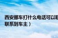西安挪车打什么电话可以联系到车主（挪车打什么电话可以联系到车主）
