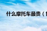 什么摩托车最贵（世界上最贵的摩托车）