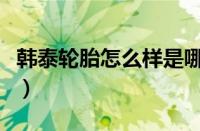 韩泰轮胎怎么样是哪里产的（韩泰轮胎怎么样）