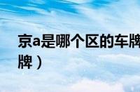 京a是哪个区的车牌号（京a车牌是哪里的车牌）