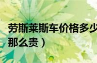 劳斯莱斯车价格多少钱一辆（劳斯莱斯为什么那么贵）