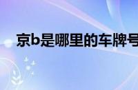 京b是哪里的车牌号（京b是哪里的车牌）