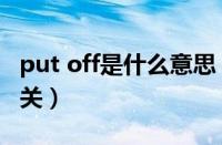 put off是什么意思（off是什么意思是开还是关）