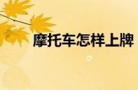 摩托车怎样上牌（摩托车上牌流程）