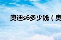 奥迪s6多少钱（奥迪s600多少钱一辆）