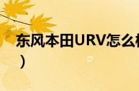 东风本田URV怎么样（本田URV的致命缺点）