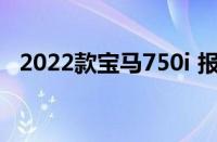 2022款宝马750i 报价 