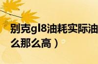 别克gl8油耗实际油耗（别克英朗xt油耗为什么那么高）