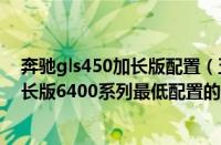 奔驰gls450加长版配置（五菱之光加长版6400五菱之光加长版6400系列最低配置的价格）