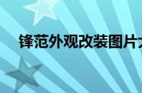 锋范外观改装图片大全（锋范外观改装）