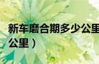 新车磨合期多少公里换机油（新车磨合期多少公里）