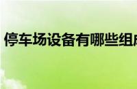 停车场设备有哪些组成（停车场设备有哪些）