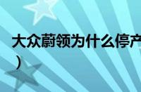大众蔚领为什么停产了（开蔚领的都是哪些人）
