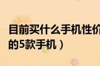 目前买什么手机性价比最高（目前性价比极高的5款手机）