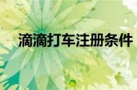 滴滴打车注册条件（滴滴打车加盟条件）