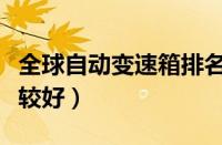 全球自动变速箱排名前十（哪些变速箱质量比较好）