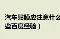 汽车贴膜应注意什么（汽车贴膜注意事项有哪些百度经验）
