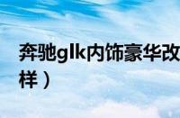 奔驰glk内饰豪华改装（2012款奔驰glk怎么样）