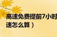 高速免费提前7小时进入（没到免费时间上高速怎么算）