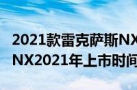2021款雷克萨斯NX换代最新消息（雷克萨斯NX2021年上市时间）
