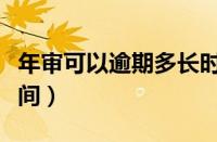 年审可以逾期多长时间（审车过期允许多长时间）