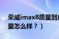 荣威imax8质量到底怎么样（上汽荣威车质量怎么样？）