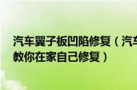 汽车翼子板凹陷修复（汽车保险杠凹陷修复的方法4种方法教你在家自己修复）