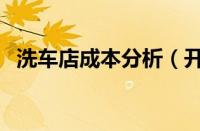 洗车店成本分析（开个洗车店要多少成本）