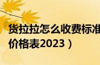 货拉拉怎么收费标准价格表（货拉拉收费标准价格表2023）