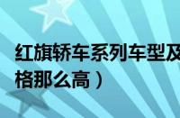 红旗轿车系列车型及价格（红旗轿车为什么价格那么高）