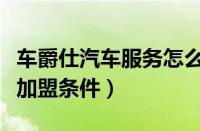 车爵仕汽车服务怎么样（车爵仕汽车服务连锁加盟条件）