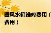 暖风水箱维修费用（暖风水箱坏了修一下多少费用）
