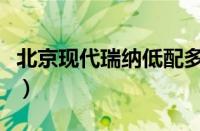 北京现代瑞纳低配多少钱（瑞纳三厢报价图片）