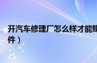 开汽车修理厂怎么样才能赚钱（开汽车修理厂要具备那些条件）