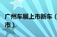 广州车展上市新车（广州车展有哪些新车将上市）